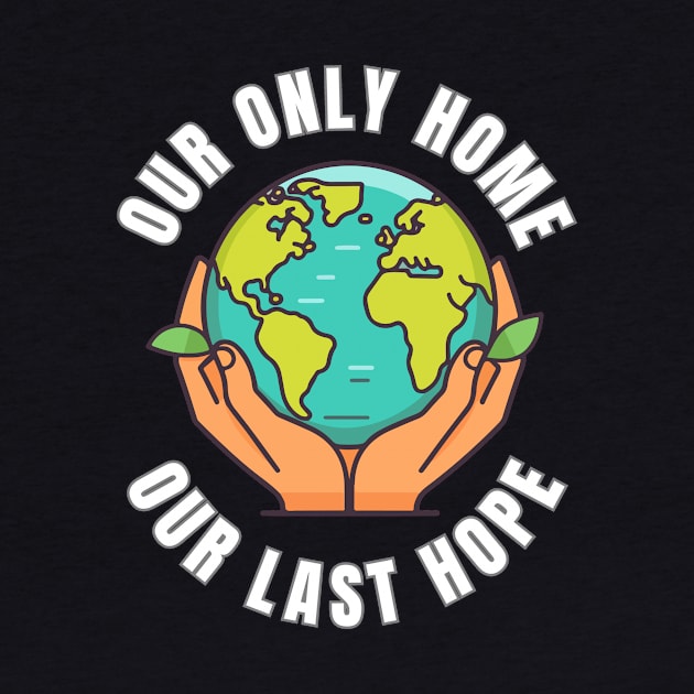 Our Only Home Our Last Hope Planet Earth Environment Saving and Protection by Jo3Designs